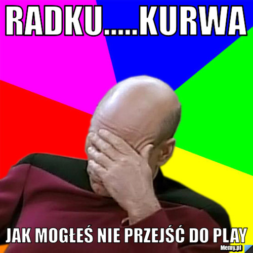 Radku.....kurwa jak mogłeś nie przejść do play