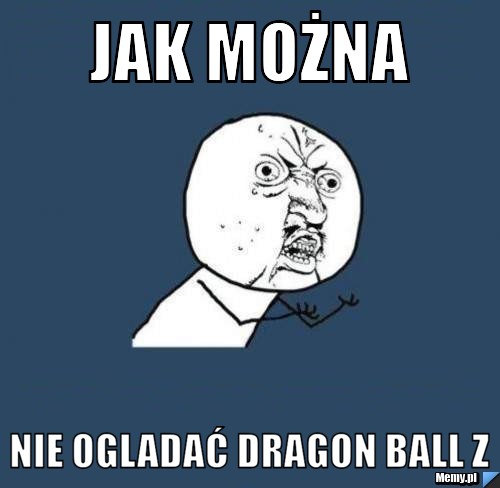 Jak można  nie ogladać dragon ball z