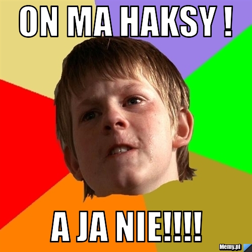 ON MA HAKSY ! A JA NIE!!!!