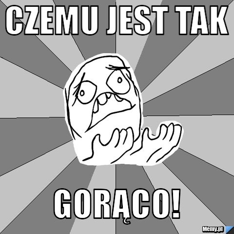 Czemu jest tak Gorąco!