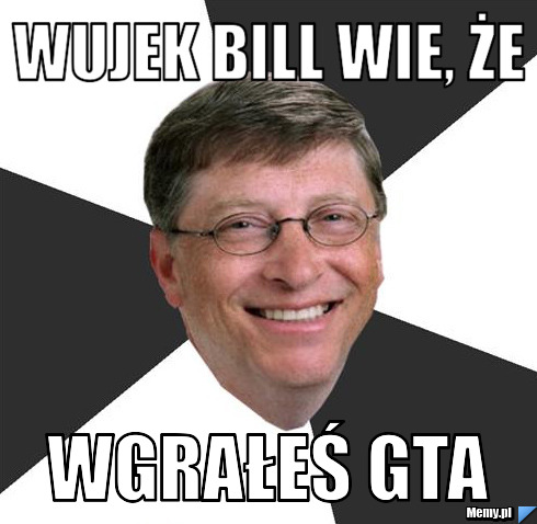 Wujek bill wie, że wgrałeś gta