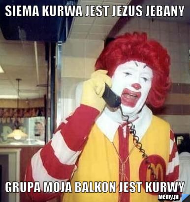 Siema kurwa jest jezus jebany  grupa moja balkon jest kurwy 