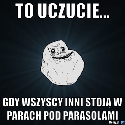 To uczucie... gdy wszyscy inni stoją w parach pod parasolami 