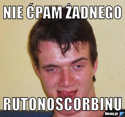 Nie ćpam żadnego  rutonoscorbinu