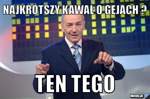 Najkrótszy kawał o gejach ?  ten tego 