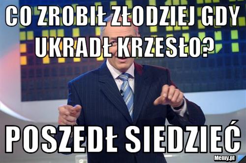 Co zrobił złodziej gdy ukradł krzesło? Poszedł siedzieć