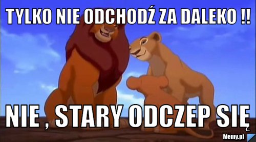 Tylko nie odchodź za daleko !! Nie , Stary odczep się