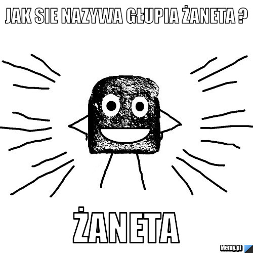 Jak sie nazywa głupia Żaneta ? żaneta