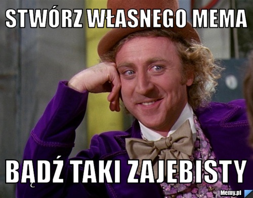 Stwórz własnego mema bądź taki zajebisty