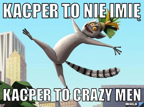 Kacper to nie imię kacper to crazy men