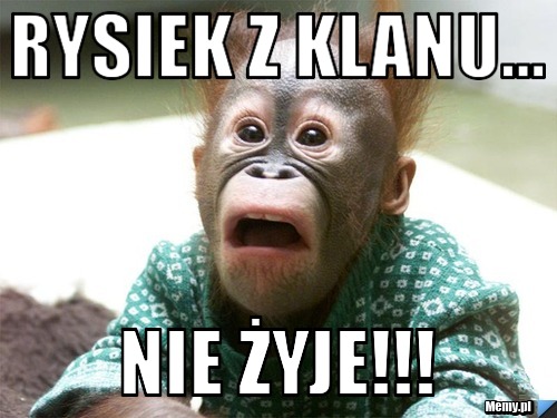 Rysiek z klanu... Nie żyje!!!