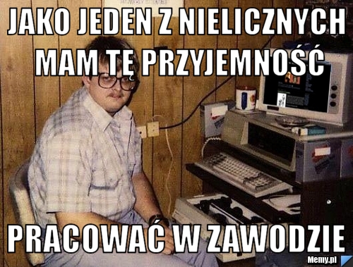 JAKO JEDEN Z NIELICZNYCH MAM TĘ PRZYJEMNOŚĆ PRACOWAĆ W ZAWODZIE