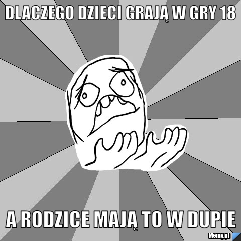 Dlaczego Dzieci grają w gry 18  a rodzice mają to w dupie