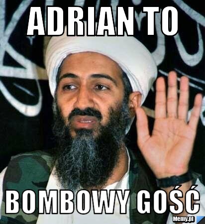 Adrian to  bombowy gość