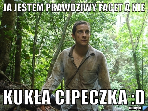 JA jestem prawdziwy facet a nie KUKŁA CIPECZKA :D