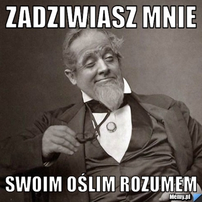 Zadziwiasz mnie swoim oślim rozumem