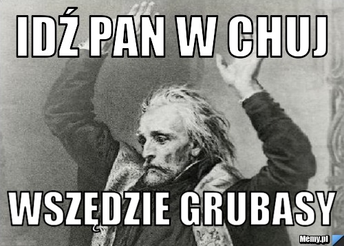Idź pan w chuj wszędzie grubasy