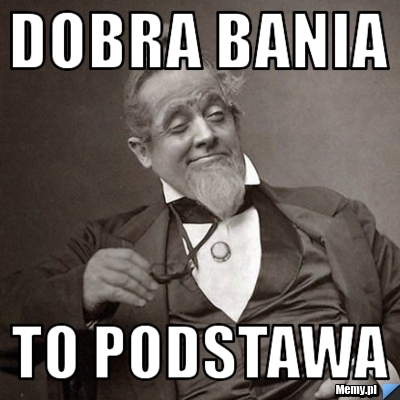 Dobra bania to podstawa