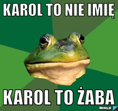 Karol to nie imię  Karol to żaba 