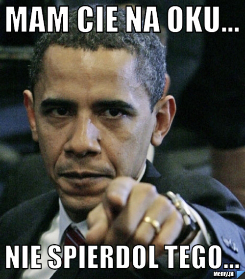 Mam cie na oku... nie spierdol tego...