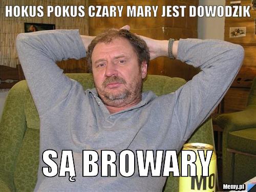 Hokus pokus czary mary jest dowodzik są browary 