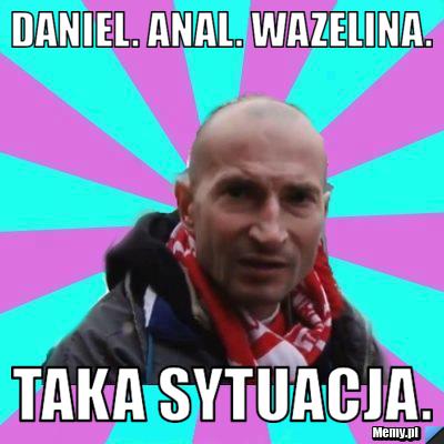 Daniel. Anal. Wazelina.  taka sytuacja.