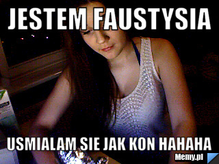 Jestem Faustysia  Usmialam sie jak kon hahaha