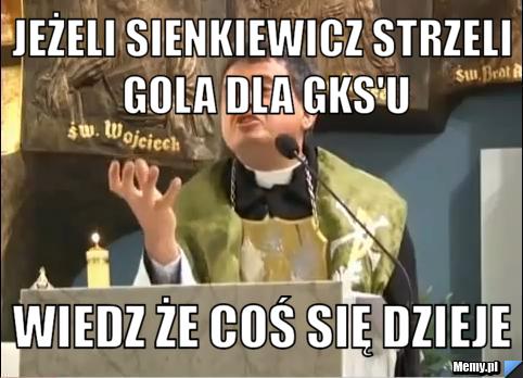 Jeżeli Sienkiewicz strzeli gola dla GKS'u Wiedz że coś się dzieje