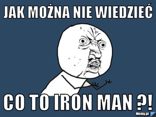 Jak można nie wiedzieć co to Iron Man ?!