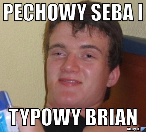 Pechowy seba i typowy brian