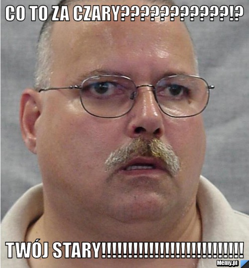 Co to za Czary???????????!? Twój stary!!!!!!!!!!!!!!!!!!!!!!!!!!!