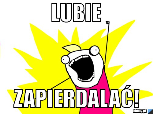 Lubie  zapierdalać!