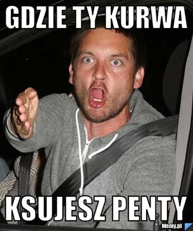 Gdzie Ty Kurwa Ksujesz Penty Memy Pl