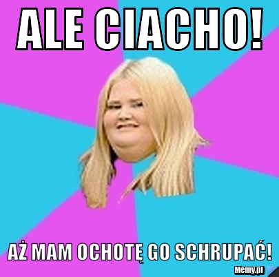 Ale ciacho! aż mam ochotę go schrupać!