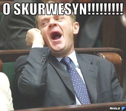 O skurwesyn!!!!!!!!! 