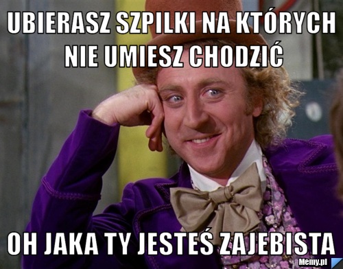 Ubierasz szpilki na których nie umiesz chodzić oh jaka ty jesteś zajebista