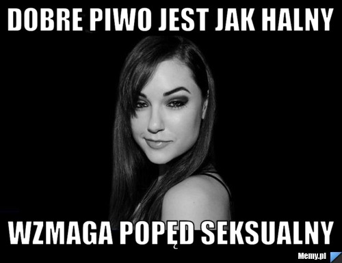 Dobre piwo jest jak halny wzmaga popęd seksualny