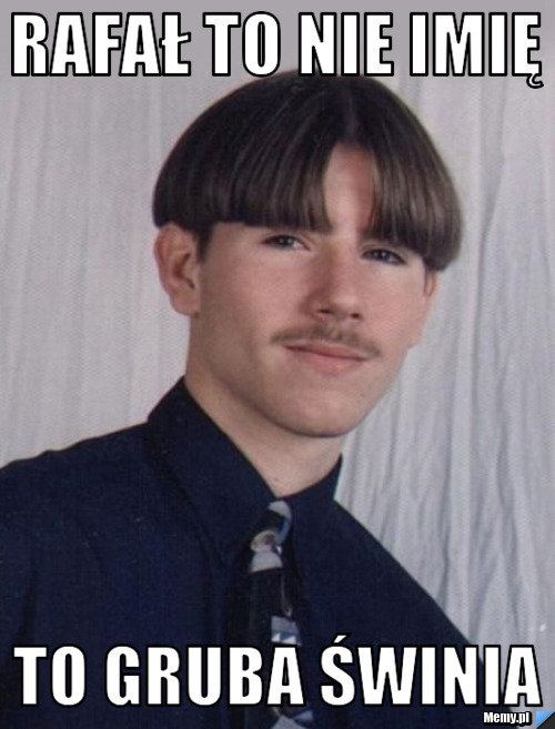 Rafał to nie imię to gruba świnia