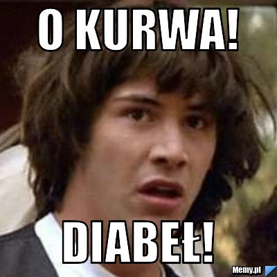 O KURWA! DIABEŁ!