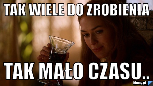 Tak wiele do zrobienia  Tak mało czasu..
