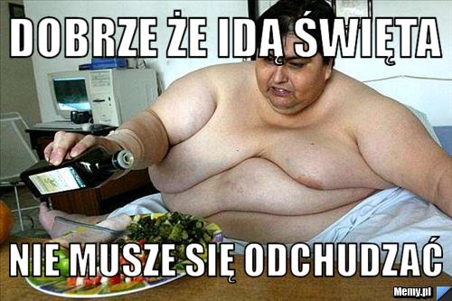 Dobrze że idą święta Nie musze się odchudzać