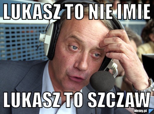 Lukasz to nie imie  lukasz to szczaw