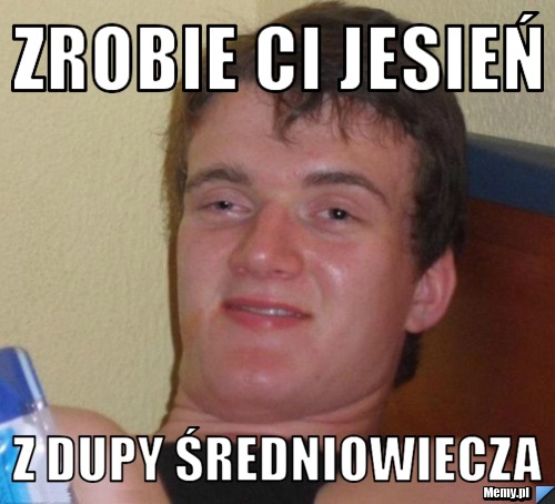 Zrobie ci jesień z dupy średniowiecza