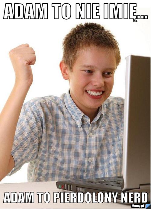 Adam to nie imię... Adam to pierdolony nerd