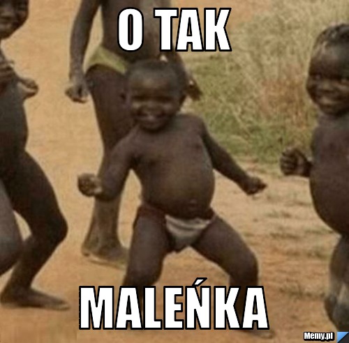 O tak  maleńka