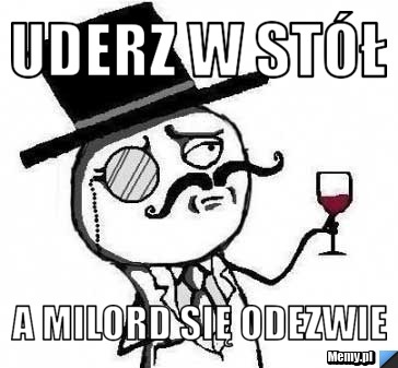 Uderz w stół  a Milord się odezwie 