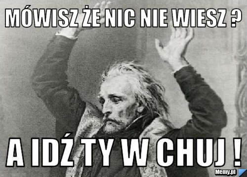 Mówisz że Nic Nie Wiesz A Idź Ty W Chuj Memypl 0860