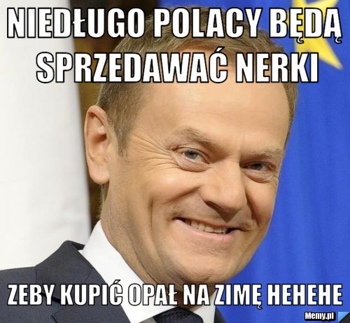 Niedługo polacy będą sprzedawać nerki zeby kupić opał na zimę hehehe