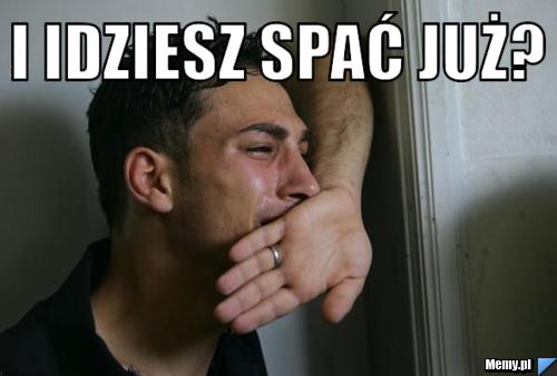 I idziesz spać już? 