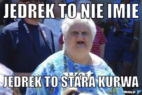 Jędrek to nie imie  jędrek to stara kurwa